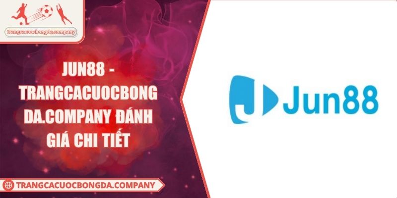 JUN88 - Trangcacuocbongda.Company Đánh Giá Chi Tiết