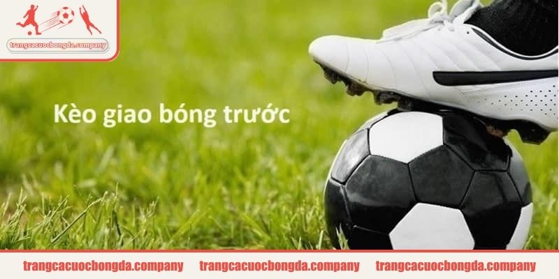 Lợi thế của kèo giao bóng trước là gì?