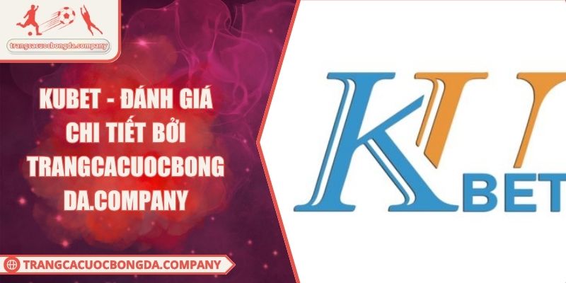 KUBET - Đánh Giá Chi Tiết Bởi Trangcacuocbongda.Company
