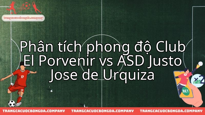 Cuộc chiến phong độ: El Porvenir và Justo Jose, ai sẽ thể hiện ấn tượng hơn?