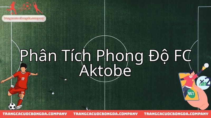 Phong độ Aktobe được mổ xẻ trước trận chiến khốc liệt với Sparta Prague.