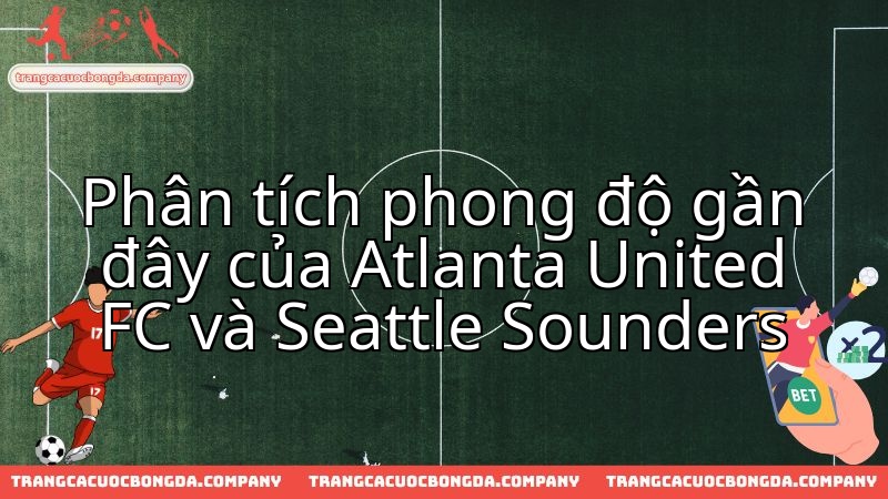 Phong độ đối đầu: Atlanta United FC và Seattle Sounders FC, ai sẽ vượt trội?