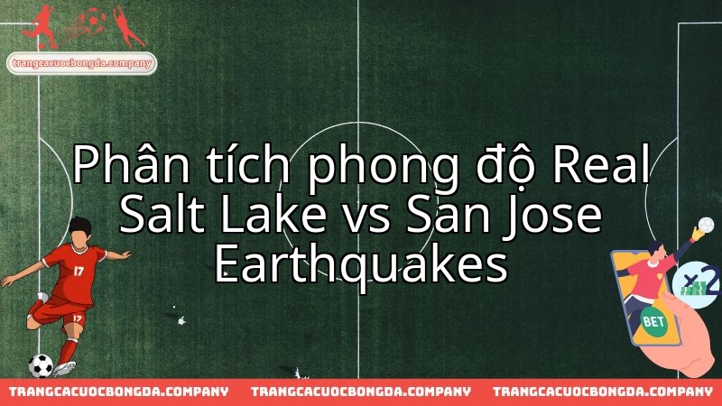 Real Salt Lake đối đầu San Jose Earthquakes: So kè sức mạnh hiện tại.