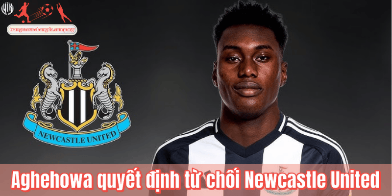 Aghehowa quyết định từ chối Newcastle United