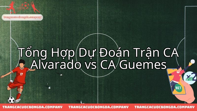 Chuyên gia phân tích, dự đoán trận đại chiến CA Alvarado và CA Guemes.