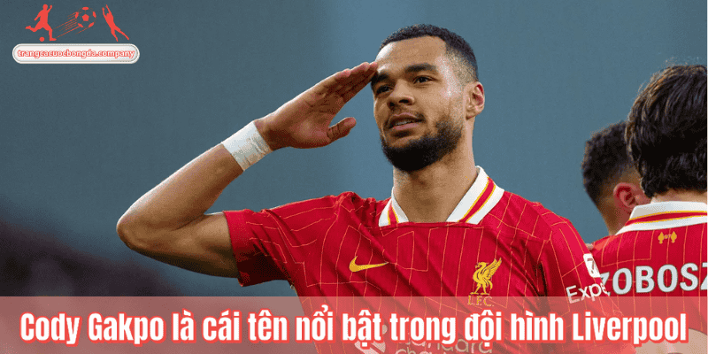 Cody Gakpo là cái tên nổi bật trong đội hình Liverpool