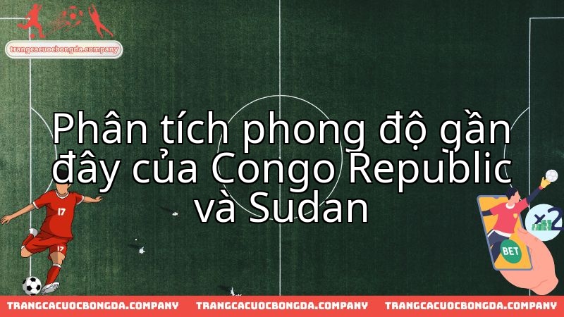 Congo Republic và Sudan: Đánh giá thực lực trước màn so tài đỉnh cao.