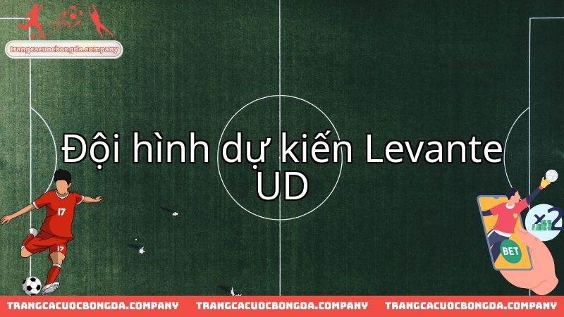 Đội hình dự kiến của Levante UD sẵn sàng đối đầu Deportivo Alaves.