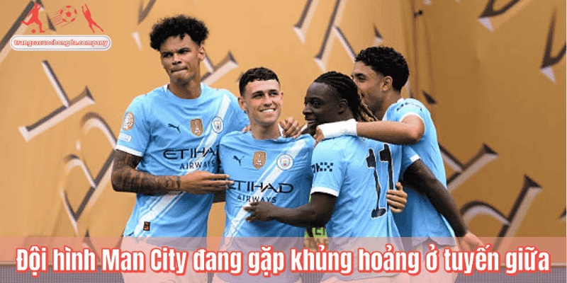 Đội hình Man City đang gặp khủng hoảng ở tuyến giữa