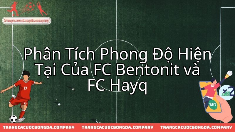 FC Bentonit đối đầu FC Hayq: Phong độ hiện tại sẽ quyết định kết quả trận đấu.