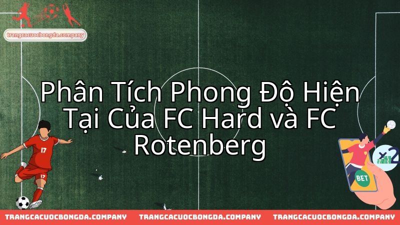 FC Hard và FC Rotenberg: Khám phá phong độ hai đội trước đại chiến.