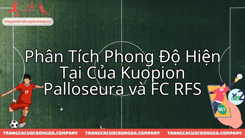 Kuopion Palloseura đối đầu FC RFS: Điểm mặt sức mạnh, chờ đợi bùng nổ.