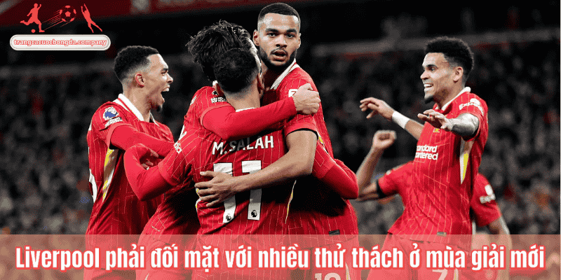 Liverpool phải đối mặt với nhiều thử thách ở mùa giải mới