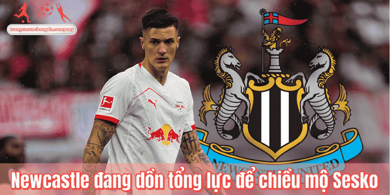 Newcastle đang dồn tổng lực để chiều mộ Sesko