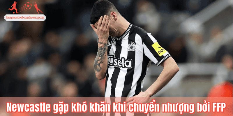 Newcastle gặp khó khăn khi chuyển nhượng bởi FFP