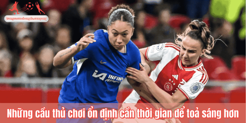 Những cầu thủ chơi ổn định cần thời gian để toả sáng hơn
