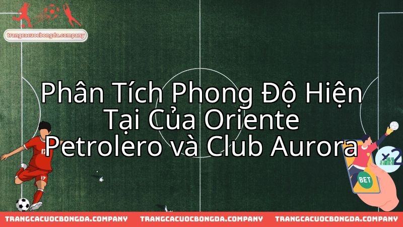 Oriente Petrolero vs Club Aurora: Phong độ hiện tại quyết định kết quả.
