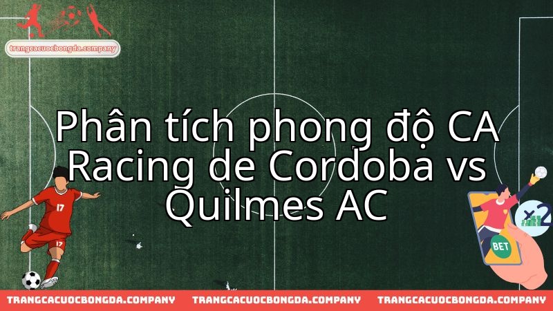 Racing de Cordoba vs Quilmes AC: Màn so tài quyết định sức mạnh hiện tại.