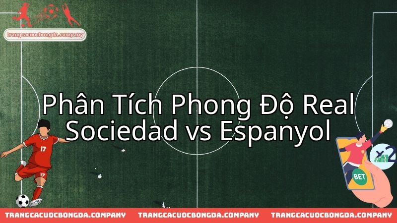 Real Sociedad tiếp đón Espanyol: Cuộc chiến điểm số và vị thế tại La Liga.