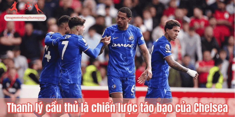 Thanh lý cầu thủ là chiến lược táo bạo của Chelsea