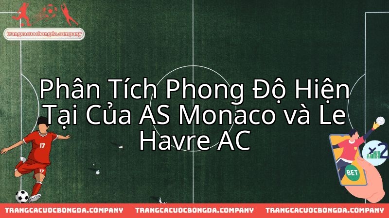 Trước trận Monaco vs Le Havre, phong độ hiện tại của hai đội sẽ được kiểm chứng.