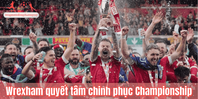 Wrexham quyết tâm chinh phục Championship